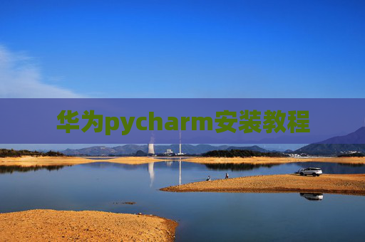 华为pycharm安装教程 华为pycharm安装教程